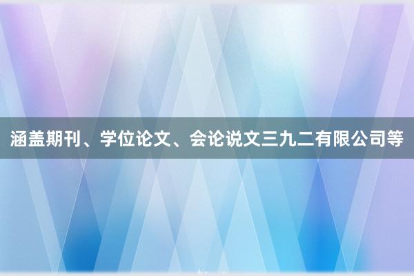 涵盖期刊、学位论文、会论说文三九二有限公司等