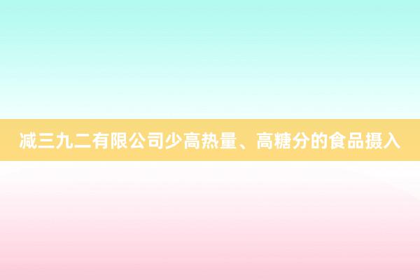 减三九二有限公司少高热量、高糖分的食品摄入
